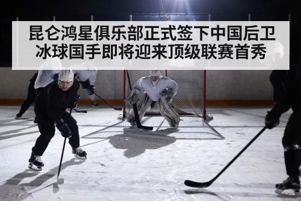 昆仑鸿星俱乐部正式签下中国后卫 冰球国手即将迎来顶级联赛首秀
