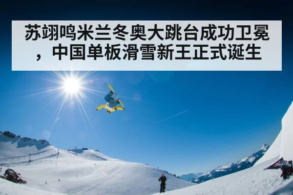 苏翊鸣米兰冬奥大跳台成功卫冕,中国单板滑雪新王正式诞生