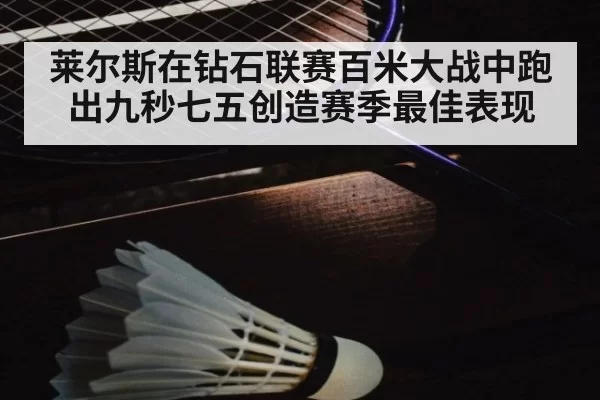 莱尔斯在钻石联赛百米大战中跑出九秒七五创造赛季最佳表现