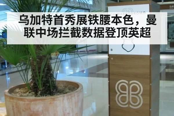 乌加特首秀展铁腰本色,曼联中场拦截数据登顶英超