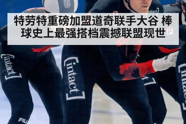 特劳特重磅加盟道奇联手大谷 棒球史上最强搭档震撼联盟现世