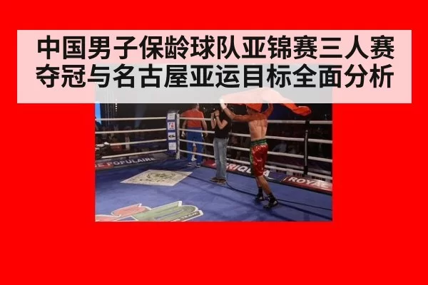 中国男子保龄球队亚锦赛三人赛夺冠与名古屋亚运目标全面分析