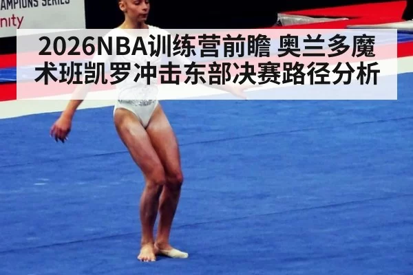 2026NBA训练营前瞻 奥兰多魔术班凯罗冲击东部决赛路径分析